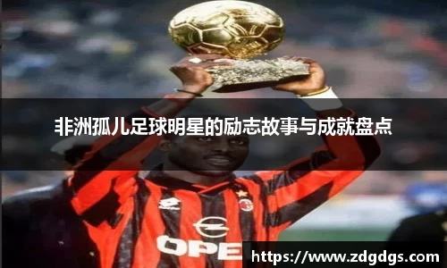 非洲孤儿足球明星的励志故事与成就盘点