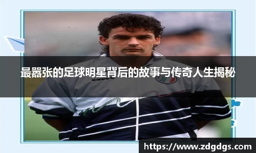 最嚣张的足球明星背后的故事与传奇人生揭秘