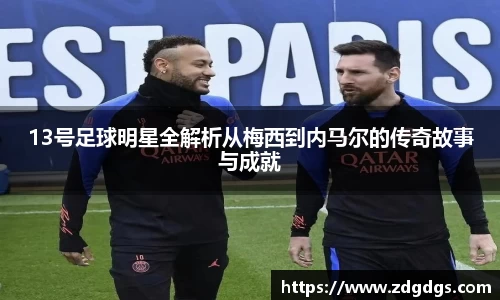 13号足球明星全解析从梅西到内马尔的传奇故事与成就