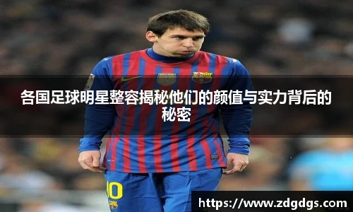 各国足球明星整容揭秘他们的颜值与实力背后的秘密