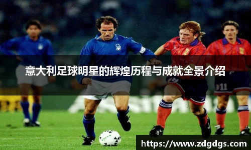 意大利足球明星的辉煌历程与成就全景介绍
