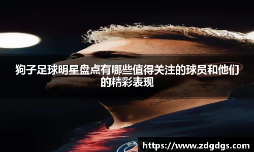 狗子足球明星盘点有哪些值得关注的球员和他们的精彩表现