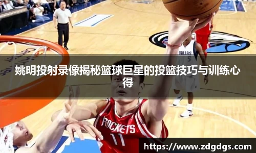 姚明投射录像揭秘篮球巨星的投篮技巧与训练心得