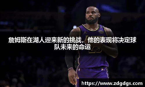 詹姆斯在湖人迎来新的挑战，他的表现将决定球队未来的命运