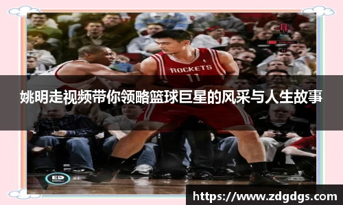 姚明走视频带你领略篮球巨星的风采与人生故事