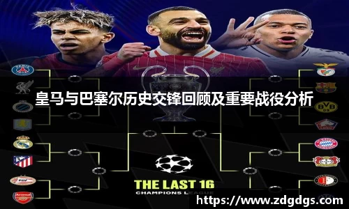 皇马与巴塞尔历史交锋回顾及重要战役分析