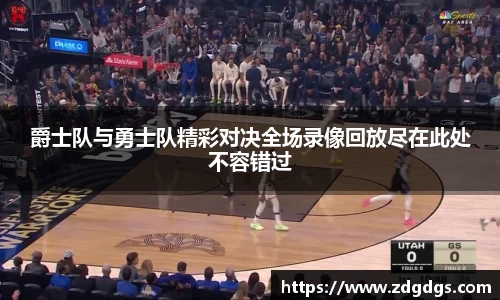 爵士队与勇士队精彩对决全场录像回放尽在此处不容错过