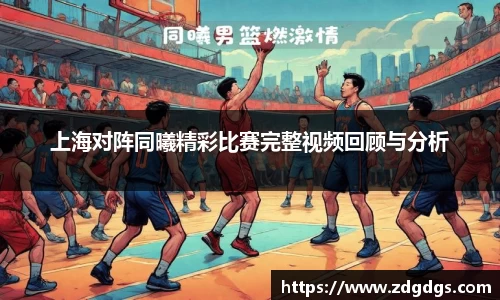 上海对阵同曦精彩比赛完整视频回顾与分析